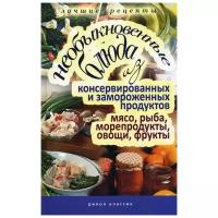 Нестерова Д.В. "Необыкновенные блюда из консервированных и замороженных продуктов. Мясо, рыба, морепродукты, овощи, фрукты"