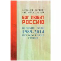 Горянин Александр Борисович "Бог любит Россию. Великие годы 1989-2014. Преодоление утопии"