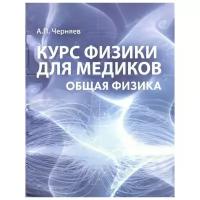 Черняев А. "Курс физики для медиков. Общая физика. Учебное пособие"