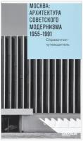 Анна Броновицкая, Николай Малинин, Ольга Казакова "Москва. Архитектура советского модернизма 1955 - 1991 гг. Справочник-путеводитель"