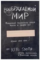 Воображаемый мир. Придумай реальность своей мечты и оживи ее! (новые задания от Кери Смит, автора бестселлера "Уничтожь меня")