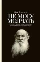 Толстой Лев, Басинский Павел "Не могу молчать: Статьи о войне, насилии, любви, безверии и непротивлении злу. Предисловие Павла Басинского (электронная книга)"