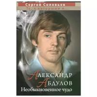 Соловьев Сергей Александрович "Александр Абдулов. Необыкновенное чудо"