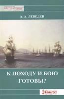 Лебедев А. "К походу и бою готовы? Боевые возможности корабельных эскадр русского парусного флота XVIII - середины XIX вв. с точки зрения состояния их личного состава"