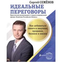 Семенов Сергей Васильевич "Идеальные переговоры: Как добиваться своего в закупках, продажах, бизнесе и жизни"