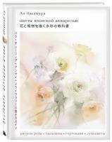 Накамура А. Цветы японской акварелью. Рисуем розы, тюльпаны, гортензии и сухоцветы