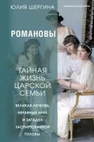 Романовы: тайная жизнь царской семьи. Великая любовь, неравный брак и загадка заспиртованной головы Шергина Юлия