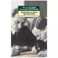 Илья Ильф, Евгений Петров "Искусство на грани преступления. Записные книжки. Рассказы. Очерки. Фельетоны"