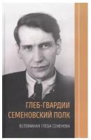 Глеб-гвардии Семеновский полк. Воспоминая Глеба Семенова