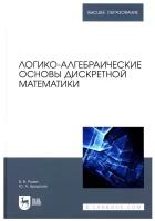 Логико-алгебраические основы дискретной математики. Учебное пособие для вузов | Розен Виктор Владимирович