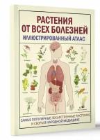 Растения от всех болезней. Иллюстрированный атлас