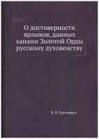 О достоверности ярлыков, данных ханами Золотой Орды русскому духовенству