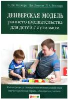 Денверская модель раннего вмешательства для детей с аутизмом. 5-е изд. Роджерс С. Дж, Доусон Д, Висмара Л. А. Рама Паблишинг