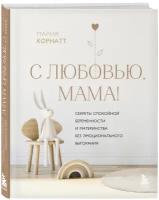 Корнатт М. К. С любовью, мама! Секреты спокойной беременности и материнства без эмоционального выгорания