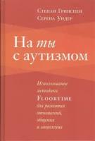 На ты с аутизмом. Использование методики Floortime для развития отношений, общения и мышления