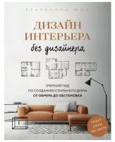 Дизайн интерьера без дизайнера. Краткий гид по созданию стильного дома от обмера до обстановки. Юша Е. А