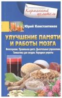 Константинов Ю. "Улучшение памяти и работы мозга. Фитотерапия. Правильная диета. Дыхательные упражнения. Гимнастика для сосудов. Народные рецепты"