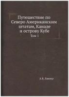 Путешествие по Северо-Американским штатам, Канаде и острову Кубе. Том 1