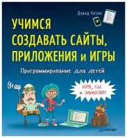 Программирование для детей. Учимся создавать сайты, приложения и игры. HTML, CSS и JavaScript