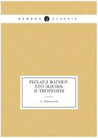 Рихард Вагнер, его жизнь и творения