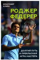 Роджер Федерер. Долгий путь и прекрасная игра мастера. Клэри К