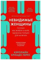 Криадо К. "Невидимые женщины: Почему мы живем в мире, удобном только для мужчин. Неравноправие, основанное на данных"