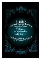 Creighton Charles. A History of Epidemics in Britain . -