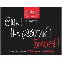 Ковви С. "Антикнига для умных. Ешь! Не работай! Богатей! 7 простых правил успешных и счастливых"