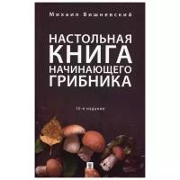 Вишневский М.В. "Настольная книга начинающего грибника. 15-е издание"