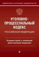 Уголовно-процессуальный кодекс Российской Федераци. Комментарий к новейшей действующей редакции / УПК РФ