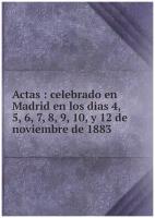Actas: celebrado en Madrid en los dias 4, 5, 6, 7, 8, 9, 10, y 12 de noviembre de 1883