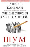 Канеман Даниэль, Сибони Оливье, Санстейн Касс Р. Шум. Несовершенство человеческих суждений. Думай и Решай