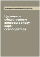 Церковно-общественные вопросы в эпоху царя-освободителя