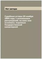 Судебные уставы 20 ноября 1864 года, с изложением рассуждений, на коих они основаны, изданные Государственной канцелярией