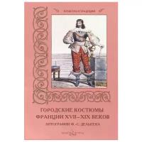 Пантилеева А. (ред.-сост.) "Городские костюмы Франции XVII-XIX веков. Литографии Ф.-С. Дельпека"