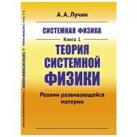 Лучин А.А. "Системная физика. Книга 1. Теория Системной физики. Реалии развивающейся материи"