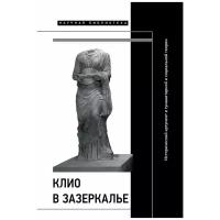 Клио в зазеркалье: Исторический аргумент в гуманитарной и социальной теории. Коллективная монография