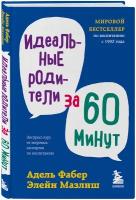 Фабер А, Мазлиш Э. Идеальные родители за 60 минут. Экспресс-курс от мировых экспертов по воспитанию