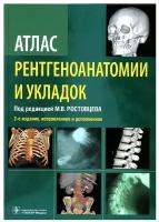 Атлас рентгеноанатомии и укладок: руководство для врачей. 2-е изд, испр. и доп. Ростовцев М. В, Корнева Е. П, Братникова Г. И. гэотар-медиа