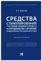 Колесник В.В. "Средства стимулирования участников уголовного процесса к сотрудничеству с органами предварительного расследования и судом. Монография"