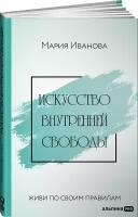 Искусство внутренней свободы: Живи по своим правилам / Психология / Саморазвитие / Уверенность