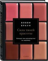 Браун Бобби. Бобби Браун. Сила твоей красоты. Больше чем руководство по макияжу