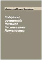 Собрание сочинений Михаила Васильевича Ломоносова