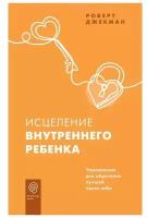 Исцеление внутреннего ребенка. Упражнения для обретения лучшей части себя Джекман Р