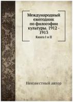 Международный ежегодник по философии культуры. 1912 - 1913. Книга I и II