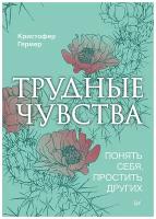 Трудные чувства. Понять себя, простить других. Гермер К