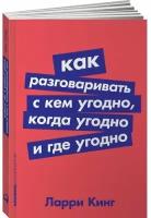 Ларри Кинг. Как разговаривать с кем угодно, когда угодно и где угодно