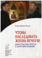 Чтобы наследовать жизнь вечную: евангельские притчи о царствии Божием. Максим (Рыжов), игумен Изд.Московской Патриархии РПЦ