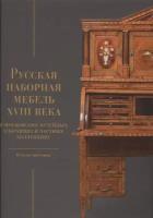 Русская наборная мебель XVIII века в Московских музейных собраниях и частных коллекциях. Каталог выставки