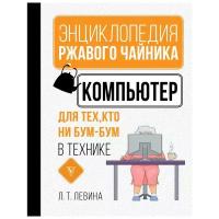 Левина Л.Т. "Энциклопедия ржавого чайника. Компьютер для тех, кто ни бум-бум в технике"